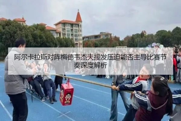 阿尔卡拉斯对阵梅德韦杰夫接发压迫能否主导比赛节奏深度解析