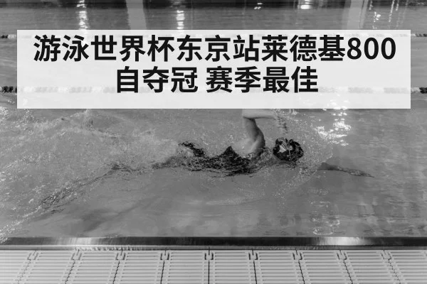 游泳世界杯东京站莱德基800自夺冠 赛季最佳