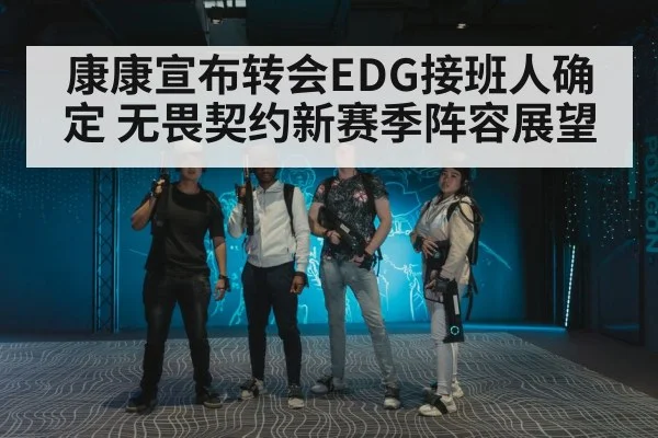 康康宣布转会EDG接班人确定 无畏契约新赛季阵容展望