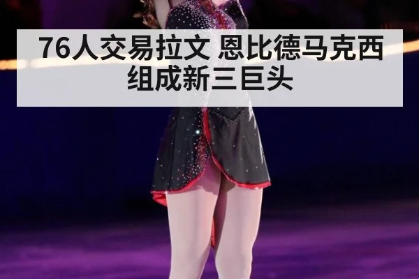 76人交易拉文 恩比德马克西组成新三巨头
