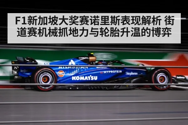F1新加坡大奖赛诺里斯表现解析 街道赛机械抓地力与轮胎升温的博弈