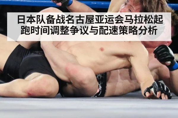 日本队备战名古屋亚运会马拉松起跑时间调整争议与配速策略分析