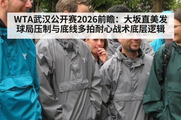 WTA武汉公开赛2026前瞻：大坂直美发球局压制与底线多拍耐心战术底层逻辑
