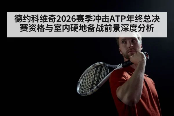 德约科维奇2026赛季冲击ATP年终总决赛资格与室内硬地备战前景深度分析