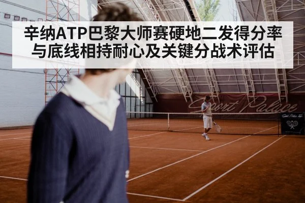 辛纳ATP巴黎大师赛硬地二发得分率与底线相持耐心及关键分战术评估