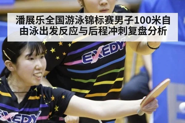 潘展乐全国游泳锦标赛男子100米自由泳出发反应与后程冲刺复盘分析