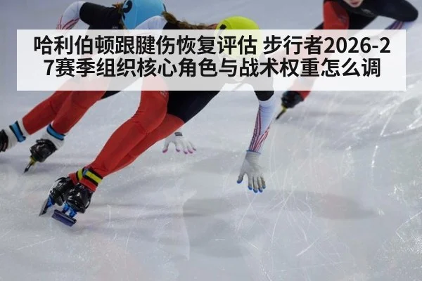 哈利伯顿跟腱伤恢复评估 步行者2026-27赛季组织核心角色与战术权重怎么调